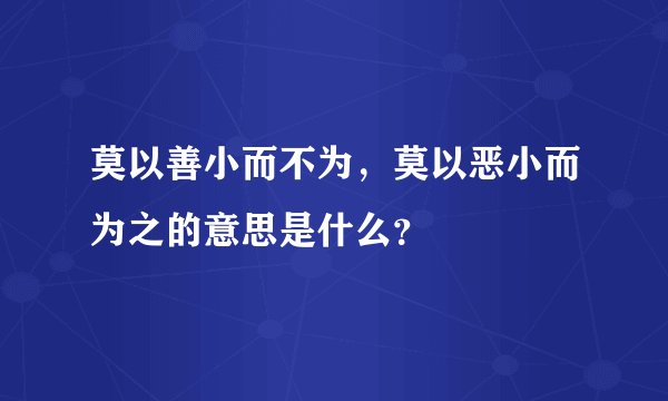 莫以善小而不为，莫以恶小而为之的意思是什么？