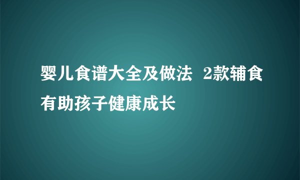婴儿食谱大全及做法  2款辅食有助孩子健康成长