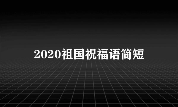 2020祖国祝福语简短