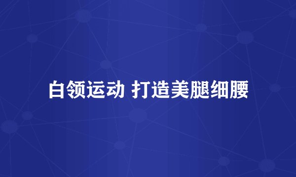 白领运动 打造美腿细腰