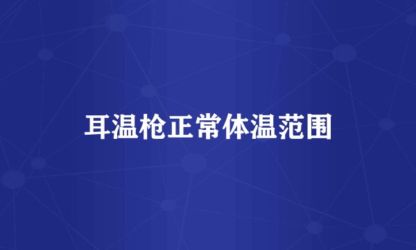 耳温枪正常体温范围