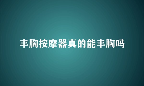 丰胸按摩器真的能丰胸吗