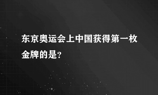 东京奥运会上中国获得第一枚金牌的是？