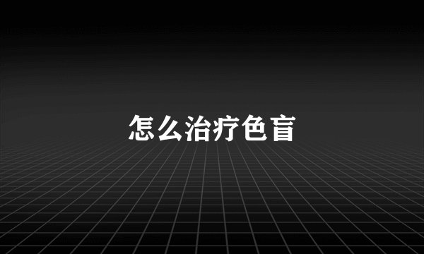 怎么治疗色盲