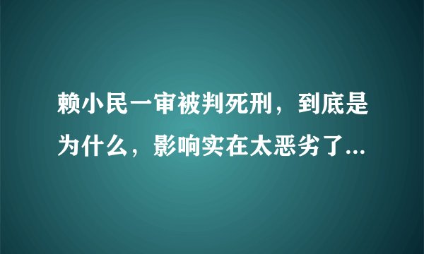 赖小民一审被判死刑，到底是为什么，影响实在太恶劣了- 飞外网