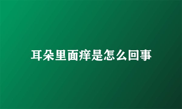 耳朵里面痒是怎么回事