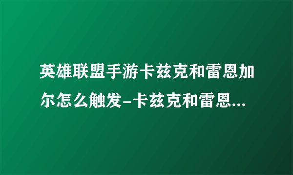 英雄联盟手游卡兹克和雷恩加尔怎么触发-卡兹克和雷恩加尔的彩蛋