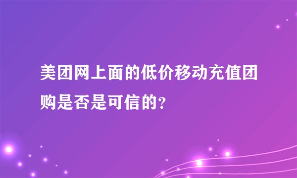 美团网上面的低价移动充值团购是否是可信的？