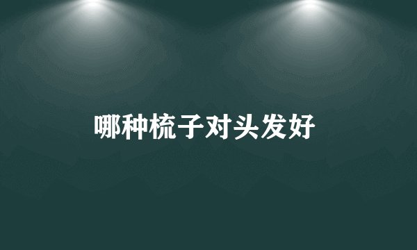 哪种梳子对头发好 