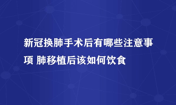 新冠换肺手术后有哪些注意事项 肺移植后该如何饮食