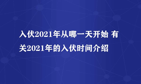 入伏2021年从哪一天开始 有关2021年的入伏时间介绍