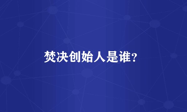 焚决创始人是谁？