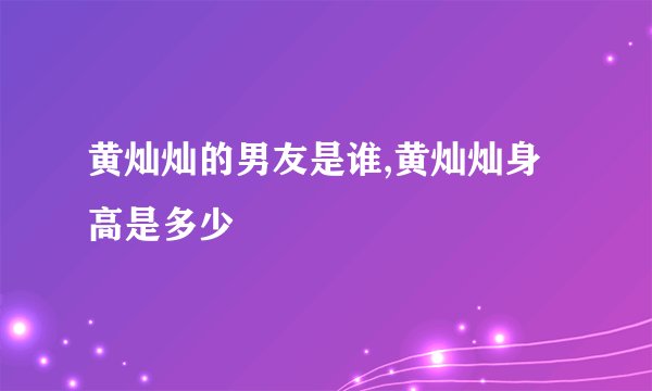 黄灿灿的男友是谁,黄灿灿身高是多少