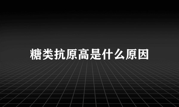 糖类抗原高是什么原因