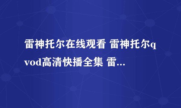 雷神托尔在线观看 雷神托尔qvod高清快播全集 雷神托尔高清迅雷下载