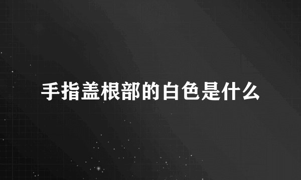 手指盖根部的白色是什么
