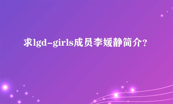求lgd-girls成员李媛静简介？