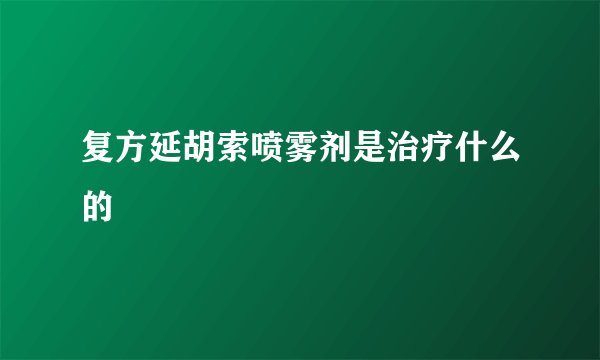 复方延胡索喷雾剂是治疗什么的