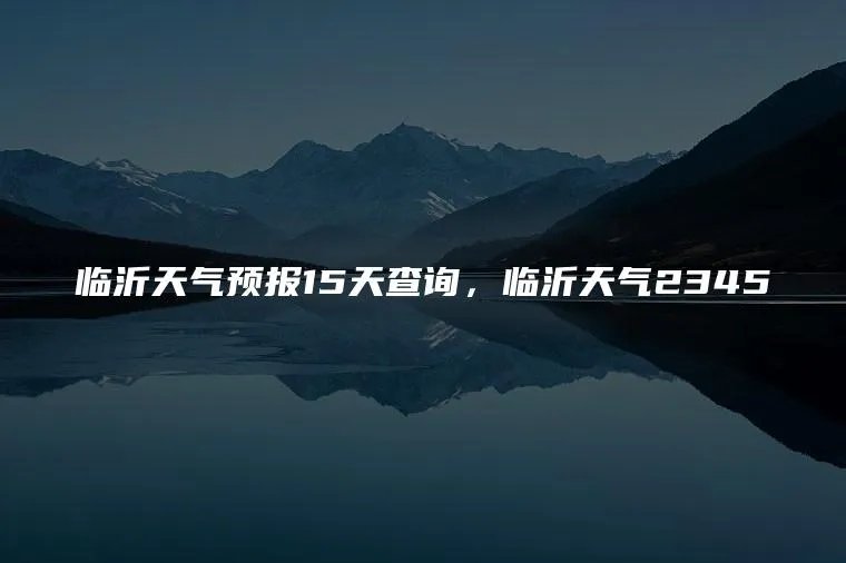 临沂天气预报15天查询，临沂天气2345