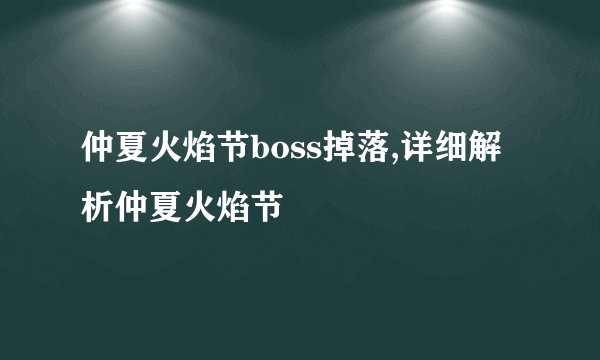 仲夏火焰节boss掉落,详细解析仲夏火焰节