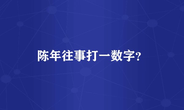 陈年往事打一数字？