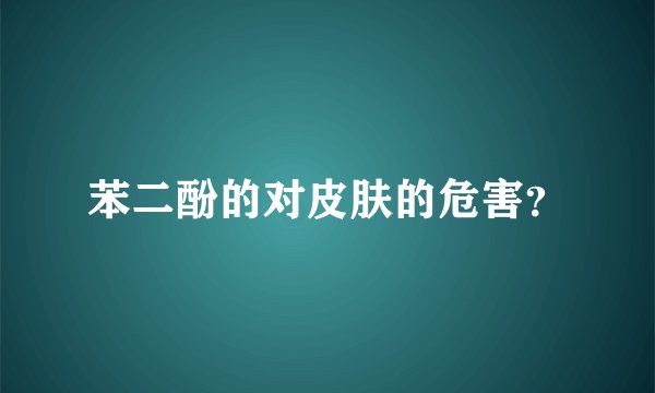 苯二酚的对皮肤的危害？