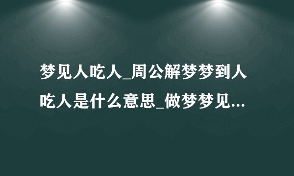 梦见人吃人_周公解梦梦到人吃人是什么意思_做梦梦见人吃人好不好