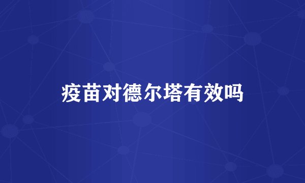 疫苗对德尔塔有效吗