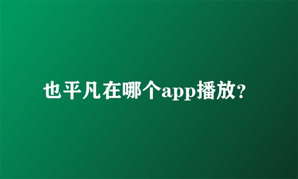 也平凡在哪个app播放？