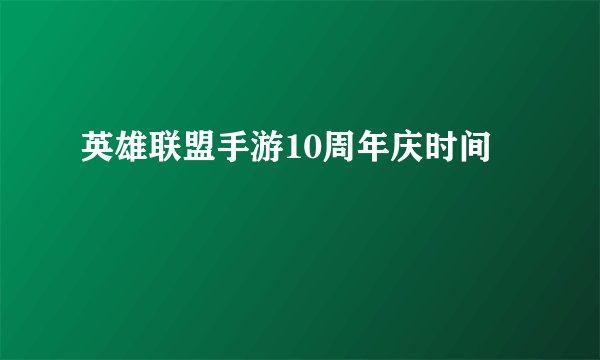 英雄联盟手游10周年庆时间