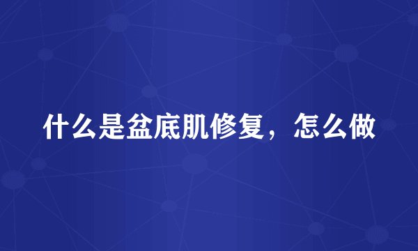 什么是盆底肌修复，怎么做