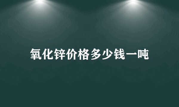 氧化锌价格多少钱一吨