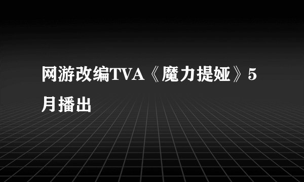 网游改编TVA《魔力提娅》5月播出