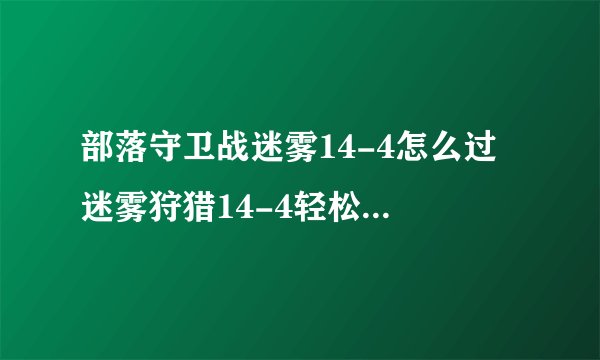 部落守卫战迷雾14-4怎么过 迷雾狩猎14-4轻松过关解析