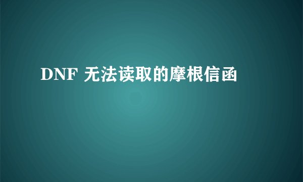 DNF 无法读取的摩根信函