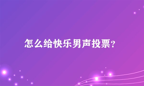 怎么给快乐男声投票？