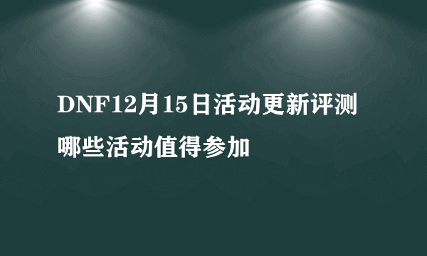 DNF12月15日活动更新评测 哪些活动值得参加