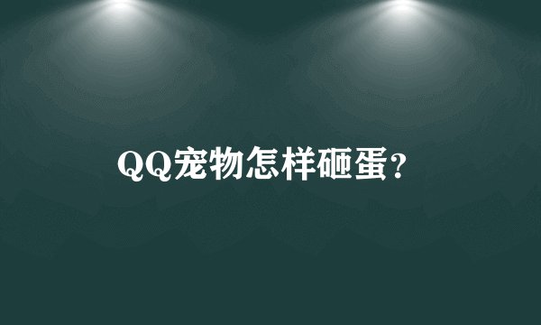 QQ宠物怎样砸蛋？