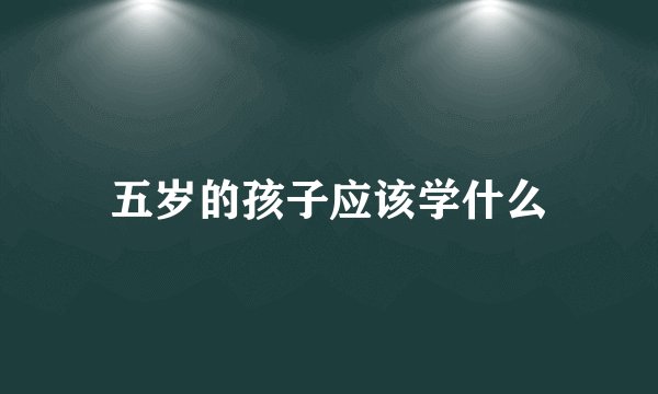 五岁的孩子应该学什么
