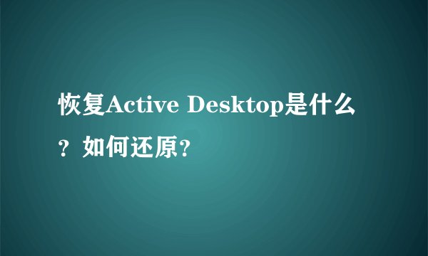 恢复Active Desktop是什么？如何还原？
