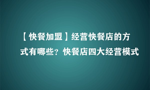 【快餐加盟】经营快餐店的方式有哪些？快餐店四大经营模式