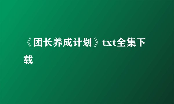 《团长养成计划》txt全集下载