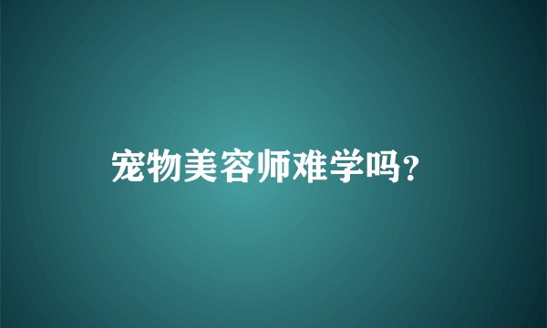 宠物美容师难学吗？