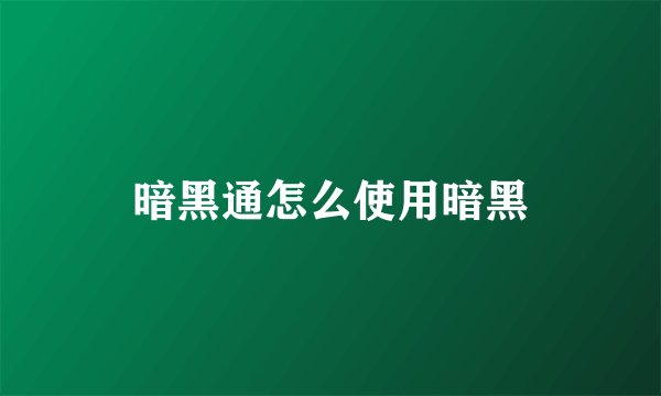 暗黑通怎么使用暗黑