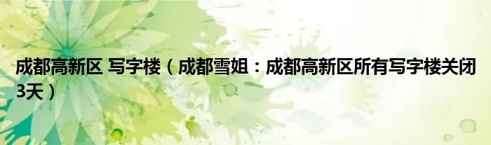 成都高新区 写字楼（成都雪姐：成都高新区所有写字楼关闭3天）