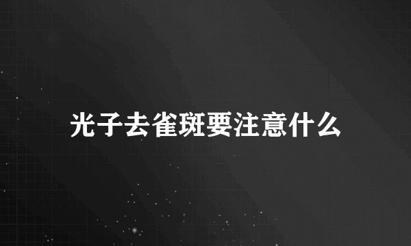 光子去雀斑要注意什么