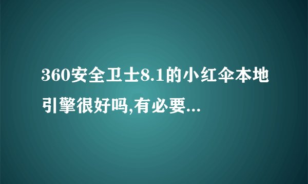 360安全卫士8.1的小红伞本地引擎很好吗,有必要开启吗?