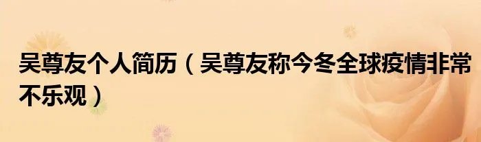 吴尊友个人简历（吴尊友称今冬全球疫情非常不乐观）