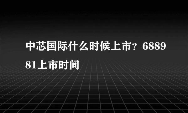 中芯国际什么时候上市？688981上市时间
