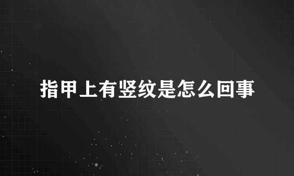 指甲上有竖纹是怎么回事